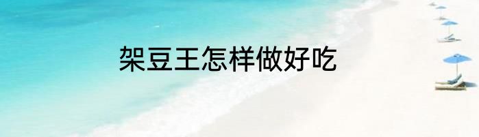 架豆王怎样做好吃