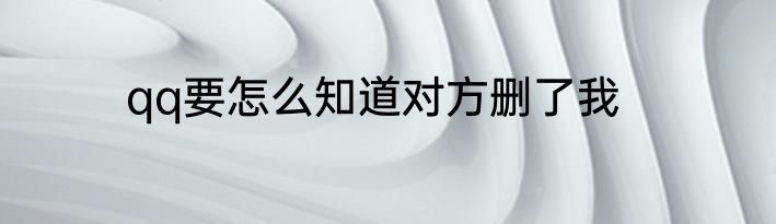 qq要怎么知道对方删了我