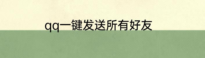 qq一键发送所有好友