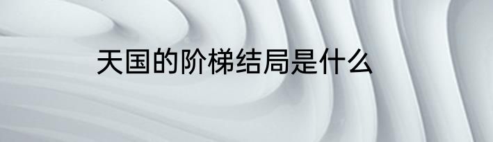 天国的阶梯结局是什么