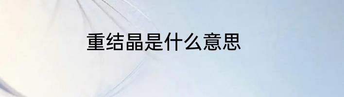 重结晶是什么意思