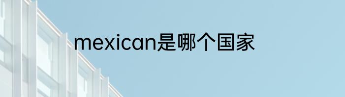 mexican是哪个国家