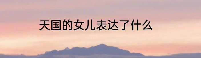 天国的女儿表达了什么
