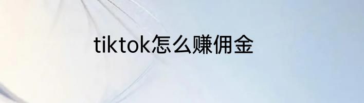 tiktok怎么赚佣金