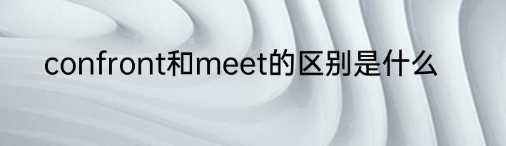 confront和meet的区别是什么