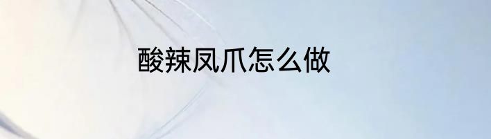 酸辣凤爪怎么做