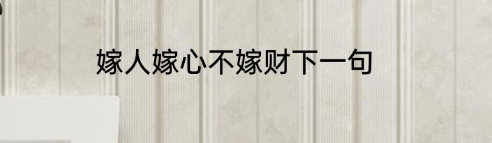 嫁人嫁心不嫁财下一句