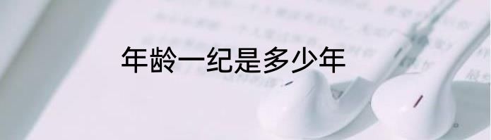 年龄一纪是多少年