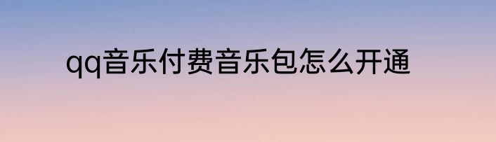 qq音乐付费音乐包怎么开通
