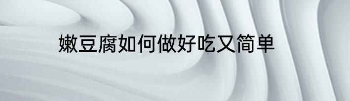 嫩豆腐如何做好吃又简单