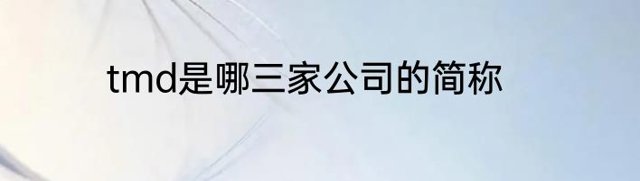 tmd是哪三家公司的简称