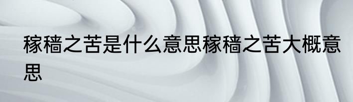 稼穑之苦是什么意思稼穑之苦大概意思
