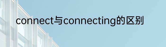 connect与connecting的区别