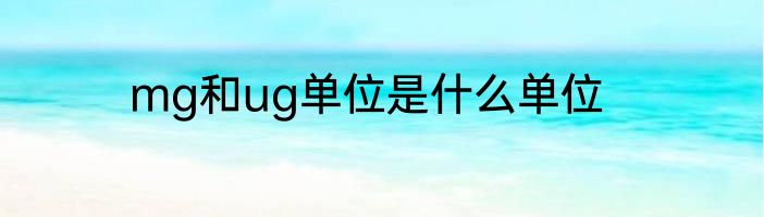 mg和ug单位是什么单位