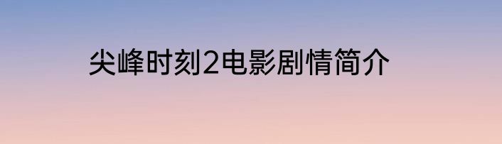 尖峰时刻2电影剧情简介