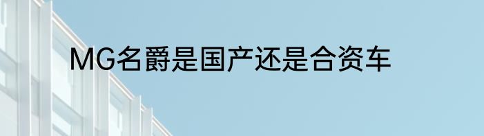 MG名爵是国产还是合资车