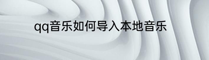 qq音乐如何导入本地音乐