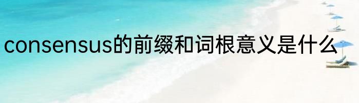 consensus的前缀和词根意义是什么