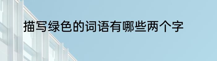 描写绿色的词语有哪些两个字