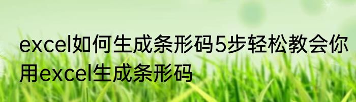 excel如何生成条形码5步轻松教会你用excel生成条形码