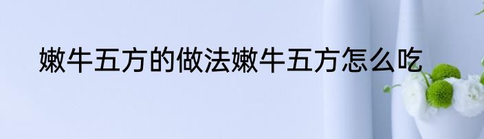 嫩牛五方的做法嫩牛五方怎么吃