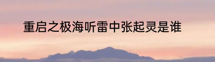 重启之极海听雷中张起灵是谁
