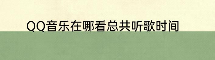 QQ音乐在哪看总共听歌时间