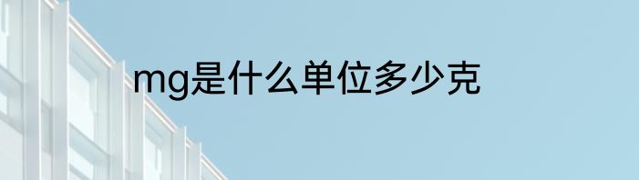 mg是什么单位多少克