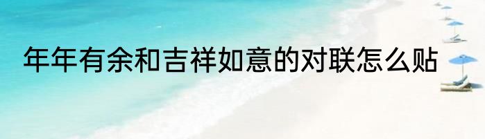 年年有余和吉祥如意的对联怎么贴