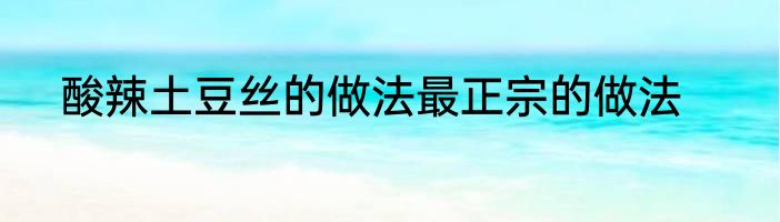 酸辣土豆丝的做法最正宗的做法