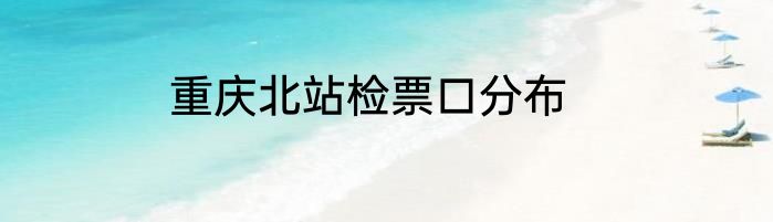 重庆北站检票口分布