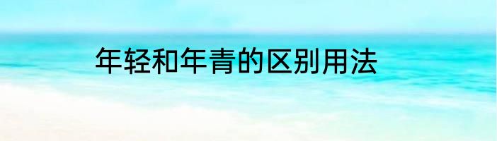 年轻和年青的区别用法