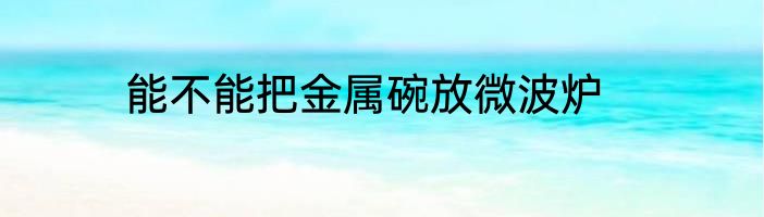 能不能把金属碗放微波炉
