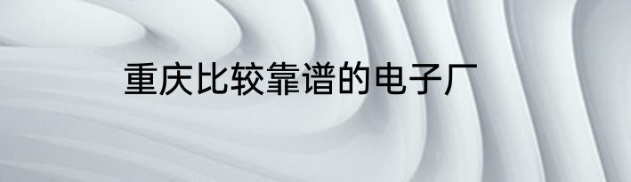 重庆比较靠谱的电子厂