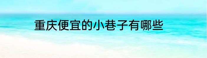 重庆便宜的小巷子有哪些
