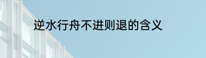 逆水行舟不进则退的含义