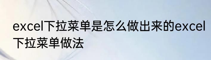 excel下拉菜单是怎么做出来的excel下拉菜单做法