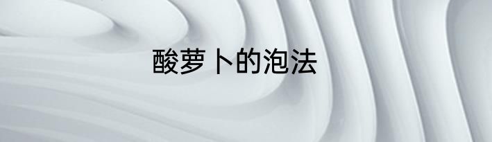 酸萝卜的泡法