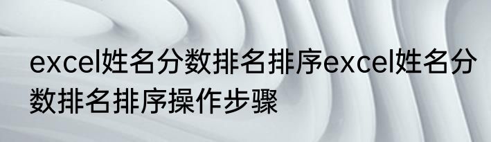 excel姓名分数排名排序excel姓名分数排名排序操作步骤