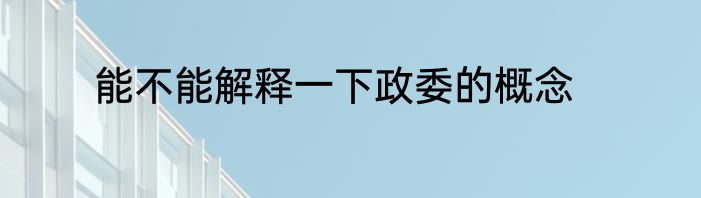 能不能解释一下政委的概念