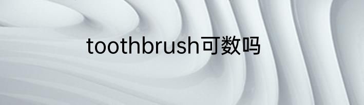 toothbrush可数吗