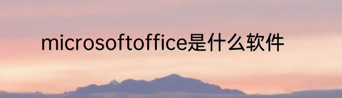 microsoftoffice是什么软件