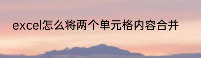 excel怎么将两个单元格内容合并