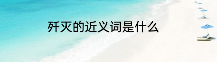 歼灭的近义词是什么