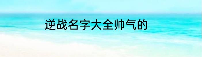 逆战名字大全帅气的