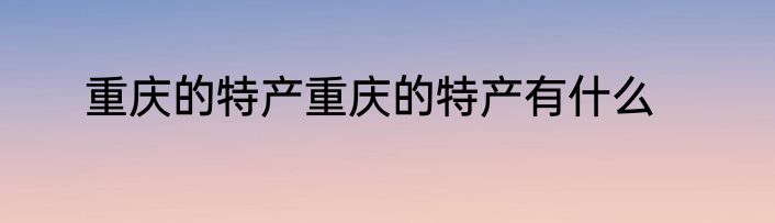 重庆的特产重庆的特产有什么