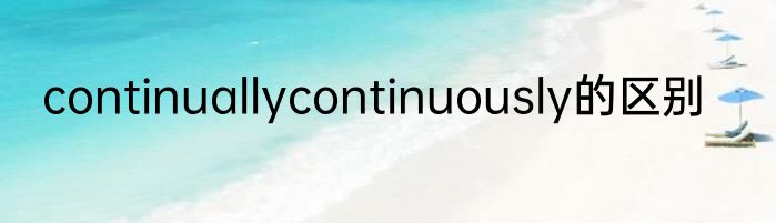 continuallycontinuously的区别