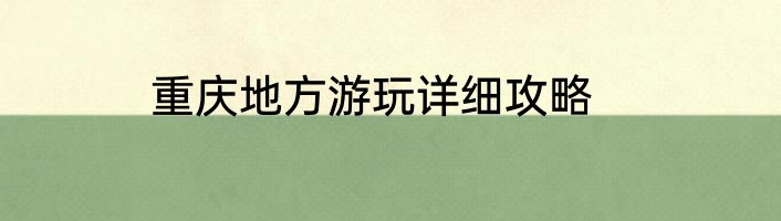 重庆地方游玩详细攻略