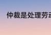 仲裁是处理劳动争议的必经程序吗