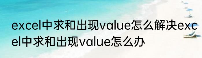 excel中求和出现value怎么解决excel中求和出现value怎么办